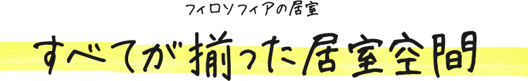 フィロソフィアの居室 すべてが揃った居室空間