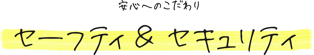 安心へのこだわり セーフティ＆セキュリティ